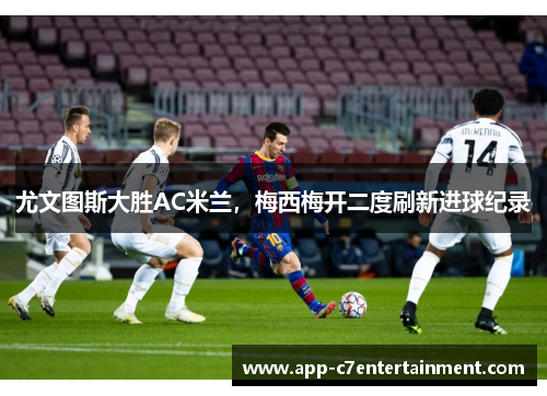 尤文图斯大胜AC米兰，梅西梅开二度刷新进球纪录
