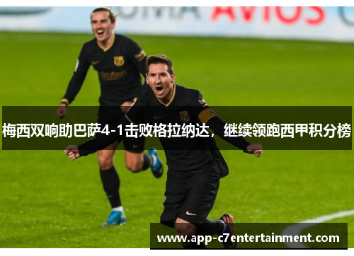 梅西双响助巴萨4-1击败格拉纳达，继续领跑西甲积分榜