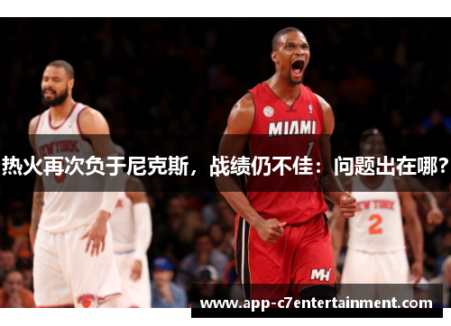热火再次负于尼克斯，战绩仍不佳：问题出在哪？