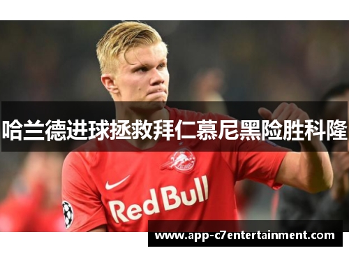 哈兰德进球拯救拜仁慕尼黑险胜科隆