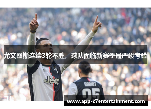 尤文图斯连续3轮不胜，球队面临新赛季最严峻考验