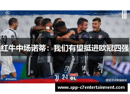 红牛中场诺蒂：我们有望挺进欧冠四强