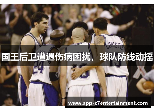 国王后卫遭遇伤病困扰，球队防线动摇