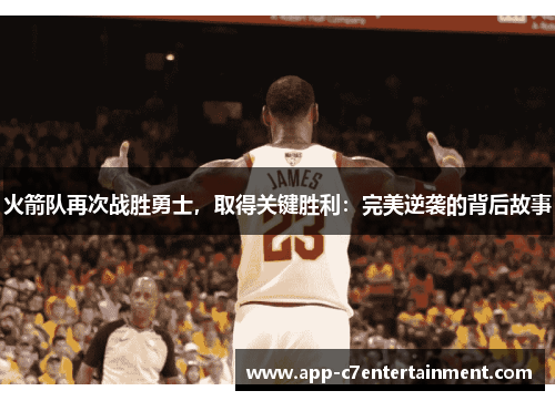 火箭队再次战胜勇士，取得关键胜利：完美逆袭的背后故事