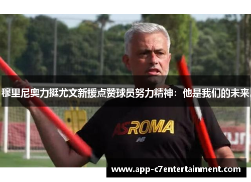 穆里尼奥力挺尤文新援点赞球员努力精神：他是我们的未来