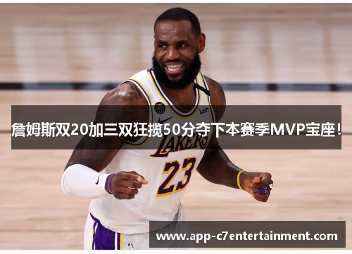 詹姆斯双20加三双狂揽50分夺下本赛季MVP宝座！