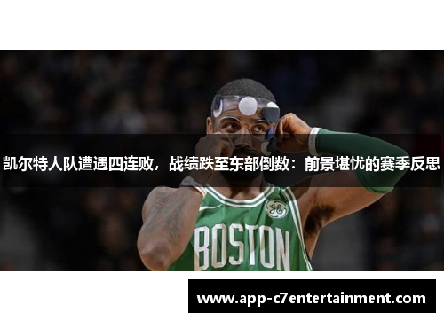 凯尔特人队遭遇四连败，战绩跌至东部倒数：前景堪忧的赛季反思