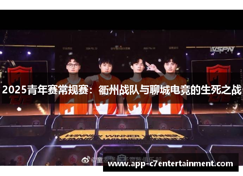 2025青年赛常规赛：衢州战队与聊城电竞的生死之战