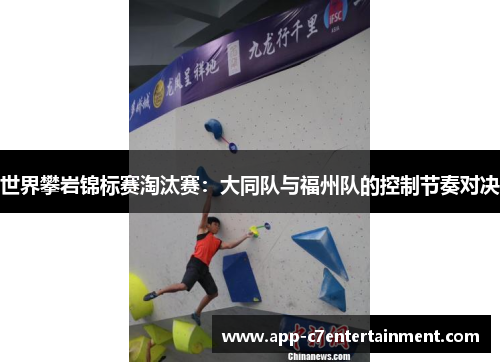 世界攀岩锦标赛淘汰赛：大同队与福州队的控制节奏对决