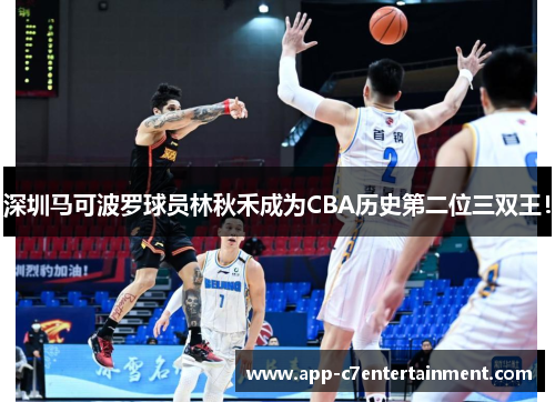 深圳马可波罗球员林秋禾成为CBA历史第二位三双王！