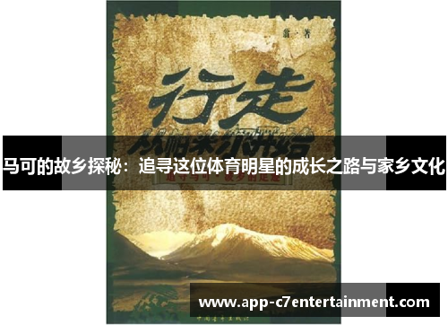 马可的故乡探秘：追寻这位体育明星的成长之路与家乡文化