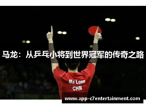 马龙：从乒乓小将到世界冠军的传奇之路
