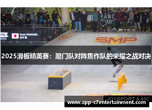 2025滑板精英赛：厦门队对阵焦作队的荣耀之战对决