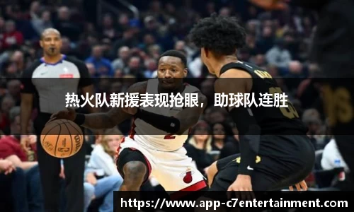 热火队新援表现抢眼,助球队连胜